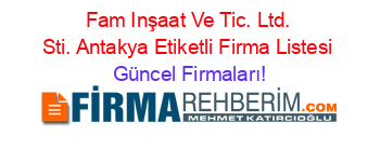 Fam+Inşaat+Ve+Tic.+Ltd.+Sti.+Antakya+Etiketli+Firma+Listesi Güncel+Firmaları!