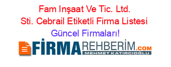 Fam+Inşaat+Ve+Tic.+Ltd.+Sti.+Cebrail+Etiketli+Firma+Listesi Güncel+Firmaları!