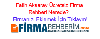 Fatih+Aksaray+Ücretsiz+Firma+Rehberi+Nerede?+ Firmanızı+Eklemek+İçin+Tıklayın!