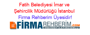 Fatih+Belediyesi+İmar+ve+Şehircilik+Müdürlüğü+İstanbul Firma+Rehberim+Üyesidir!