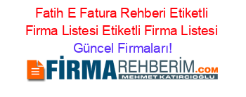 Fatih+E+Fatura+Rehberi+Etiketli+Firma+Listesi+Etiketli+Firma+Listesi Güncel+Firmaları!