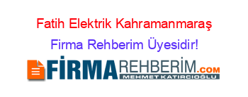 Fatih+Elektrik+Kahramanmaraş Firma+Rehberim+Üyesidir!