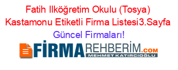 Fatih+Ilköğretim+Okulu+(Tosya)+Kastamonu+Etiketli+Firma+Listesi3.Sayfa Güncel+Firmaları!