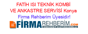 FATİH+ISI+TEKNİK+KOMBİ+VE+ANKASTRE+SERVİSİ+Konya Firma+Rehberim+Üyesidir!