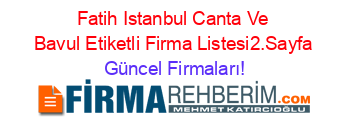 Fatih+Istanbul+Canta+Ve+Bavul+Etiketli+Firma+Listesi2.Sayfa Güncel+Firmaları!