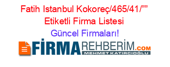 Fatih+Istanbul+Kokoreç/465/41/””+Etiketli+Firma+Listesi Güncel+Firmaları!
