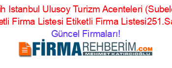 Fatih+Istanbul+Ulusoy+Turizm+Acenteleri+(Subeleri)+Etiketli+Firma+Listesi+Etiketli+Firma+Listesi251.Sayfa Güncel+Firmaları!