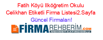 Fatih+Köyü+Ilköğretim+Okulu+Celikhan+Etiketli+Firma+Listesi2.Sayfa Güncel+Firmaları!