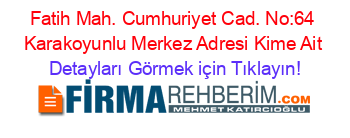 Fatih+Mah.+Cumhuriyet+Cad.+No:64+Karakoyunlu+Merkez+Adresi+Kime+Ait Detayları+Görmek+için+Tıklayın!