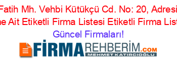 Fatih+Mh.+Vehbi+Kütükçü+Cd.+No:+20,+Adresi+Kime+Ait+Etiketli+Firma+Listesi+Etiketli+Firma+Listesi Güncel+Firmaları!