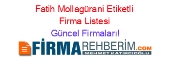 Fatih+Mollagürani+Etiketli+Firma+Listesi Güncel+Firmaları!