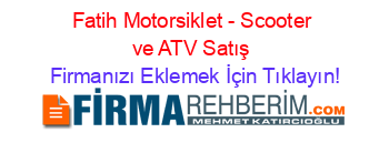 Fatih+Motorsiklet+-+Scooter+ve+ATV+Satış Firmanızı+Eklemek+İçin+Tıklayın!