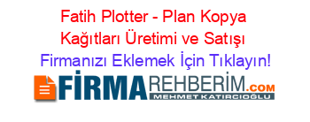 Fatih+Plotter+-+Plan+Kopya+Kağıtları+Üretimi+ve+Satışı Firmanızı+Eklemek+İçin+Tıklayın!