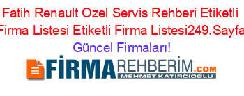 Fatih+Renault+Ozel+Servis+Rehberi+Etiketli+Firma+Listesi+Etiketli+Firma+Listesi249.Sayfa Güncel+Firmaları!
