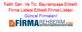 Fatih+San.+Ve+Tic.+Bayrampaşa+Etiketli+Firma+Listesi+Etiketli+Firma+Listesi Güncel+Firmaları!