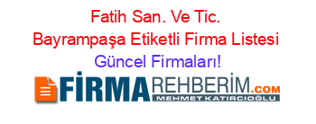 Fatih+San.+Ve+Tic.+Bayrampaşa+Etiketli+Firma+Listesi Güncel+Firmaları!