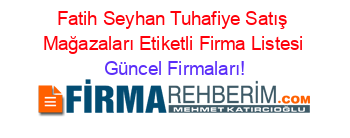Fatih+Seyhan+Tuhafiye+Satış+Mağazaları+Etiketli+Firma+Listesi Güncel+Firmaları!