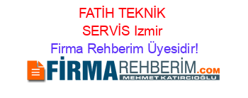 FATİH+TEKNİK+SERVİS+Izmir Firma+Rehberim+Üyesidir!
