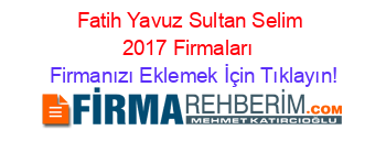 Fatih+Yavuz+Sultan+Selim+2017+Firmaları+ Firmanızı+Eklemek+İçin+Tıklayın!