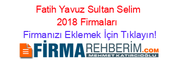 Fatih+Yavuz+Sultan+Selim+2018+Firmaları+ Firmanızı+Eklemek+İçin+Tıklayın!