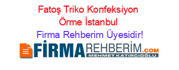 Fatoş+Triko+Konfeksiyon+Örme+İstanbul Firma+Rehberim+Üyesidir!