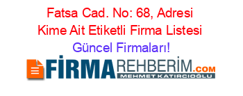 Fatsa+Cad.+No:+68,+Adresi+Kime+Ait+Etiketli+Firma+Listesi Güncel+Firmaları!