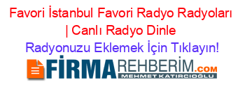 Favori+İstanbul+Favori+Radyo+Radyoları+|+Canlı+Radyo+Dinle Radyonuzu+Eklemek+İçin+Tıklayın!