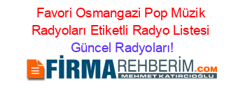 Favori+Osmangazi+Pop+Müzik+Radyoları+Etiketli+Radyo+Listesi Güncel+Radyoları!