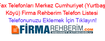 Fax+Telefonları+Merkez+Cumhuriyet+(Yurtbaşi+Köyü)+Firma+Rehberim+Telefon+Listesi Telefonunuzu+Eklemek+İçin+Tıklayın!