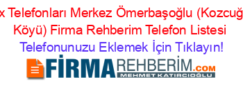 Fax+Telefonları+Merkez+Ömerbaşoğlu+(Kozcuğaz+Köyü)+Firma+Rehberim+Telefon+Listesi Telefonunuzu+Eklemek+İçin+Tıklayın!