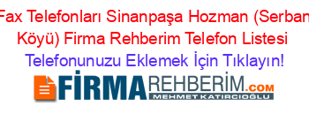 Fax+Telefonları+Sinanpaşa+Hozman+(Serban+Köyü)+Firma+Rehberim+Telefon+Listesi Telefonunuzu+Eklemek+İçin+Tıklayın!