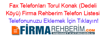 Fax+Telefonları+Torul+Konak+(Dedeli+Köyü)+Firma+Rehberim+Telefon+Listesi Telefonunuzu+Eklemek+İçin+Tıklayın!