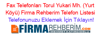 Fax+Telefonları+Torul+Yukari+Mh.+(Yurt+Köyü)+Firma+Rehberim+Telefon+Listesi Telefonunuzu+Eklemek+İçin+Tıklayın!