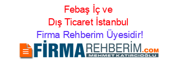 Febaş+İç+ve+Dış+Ticaret+İstanbul Firma+Rehberim+Üyesidir!