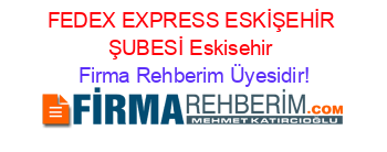 FEDEX+EXPRESS+ESKİŞEHİR+ŞUBESİ+Eskisehir Firma+Rehberim+Üyesidir!