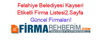 Felahiye+Belediyesi+Kayseri+Etiketli+Firma+Listesi2.Sayfa Güncel+Firmaları!
