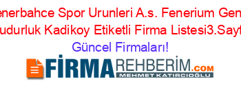 Fenerbahce+Spor+Urunleri+A.s.+Fenerium+Genel+Mudurluk+Kadikoy+Etiketli+Firma+Listesi3.Sayfa Güncel+Firmaları!