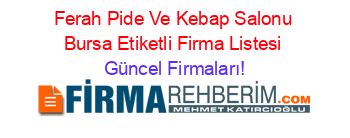 Ferah+Pide+Ve+Kebap+Salonu+Bursa+Etiketli+Firma+Listesi Güncel+Firmaları!