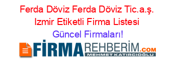 Ferda+Döviz+Ferda+Döviz+Tic.a.ş.+Izmir+Etiketli+Firma+Listesi Güncel+Firmaları!