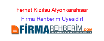 Ferhat+Kızılsu+Afyonkarahisar Firma+Rehberim+Üyesidir!