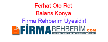 Ferhat+Oto+Rot+Balans+Konya Firma+Rehberim+Üyesidir!