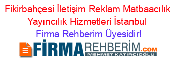 Fikirbahçesi+İletişim+Reklam+Matbaacılık+Yayıncılık+Hizmetleri+İstanbul Firma+Rehberim+Üyesidir!