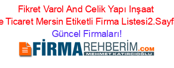 Fikret+Varol+And+Celik+Yapı+Inşaat+Ve+Ticaret+Mersin+Etiketli+Firma+Listesi2.Sayfa Güncel+Firmaları!