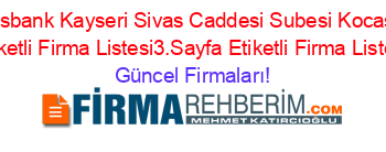 Finansbank+Kayseri+Sivas+Caddesi+Subesi+Kocasinan+Etiketli+Firma+Listesi3.Sayfa+Etiketli+Firma+Listesi Güncel+Firmaları!