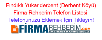 +Fındıklı+Yukariderbent+(Derbent+Köyü)+Firma+Rehberim+Telefon+Listesi Telefonunuzu+Eklemek+İçin+Tıklayın!
