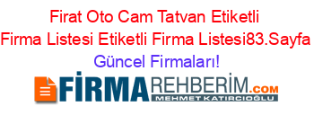 Firat+Oto+Cam+Tatvan+Etiketli+Firma+Listesi+Etiketli+Firma+Listesi83.Sayfa Güncel+Firmaları!