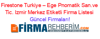 Firestone+Turkiye+–+Ege+Pnomatik+San.ve+Tic.+Izmir+Merkez+Etiketli+Firma+Listesi Güncel+Firmaları!