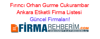 Fırıncı+Orhan+Gurme+Cukurambar+Ankara+Etiketli+Firma+Listesi Güncel+Firmaları!