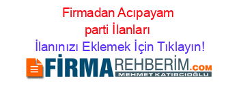 Firmadan+Acıpayam+parti+İlanları İlanınızı+Eklemek+İçin+Tıklayın!