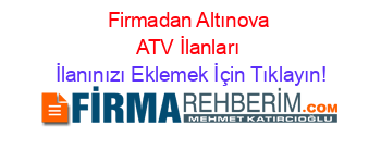 Firmadan+Altınova+ATV+İlanları İlanınızı+Eklemek+İçin+Tıklayın!
